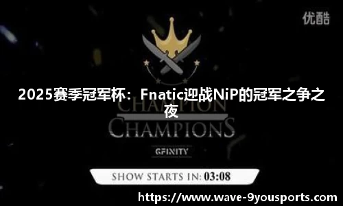 2025赛季冠军杯：Fnatic迎战NiP的冠军之争之夜