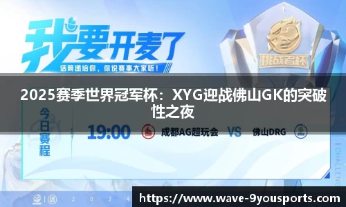 2025赛季世界冠军杯：XYG迎战佛山GK的突破性之夜